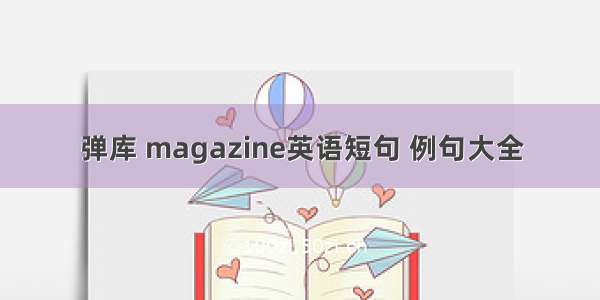 弹库 magazine英语短句 例句大全