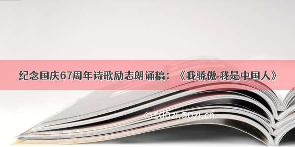 纪念国庆67周年诗歌励志朗诵稿：《我骄傲 我是中国人》