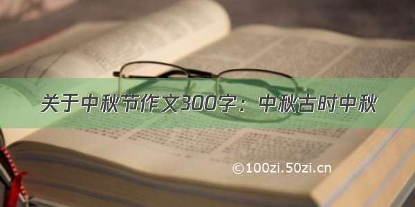 关于中秋节作文300字：中秋古时中秋