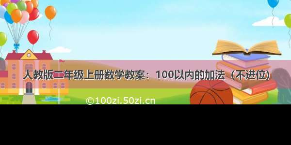 人教版二年级上册数学教案：100以内的加法（不进位）