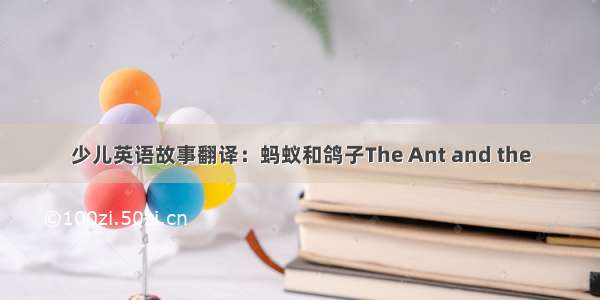 少儿英语故事翻译：蚂蚁和鸽子The Ant and the