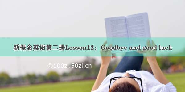 新概念英语第二册Lesson12：Goodbye and good luck