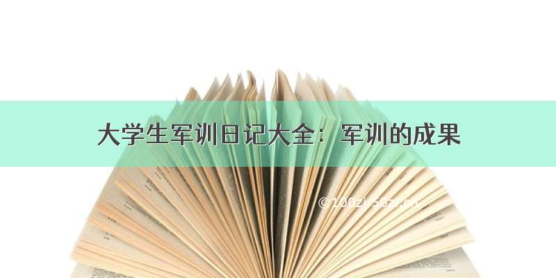 大学生军训日记大全：军训的成果