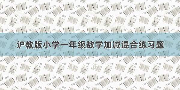 沪教版小学一年级数学加减混合练习题