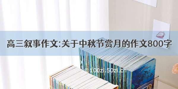 高三叙事作文:关于中秋节赏月的作文800字