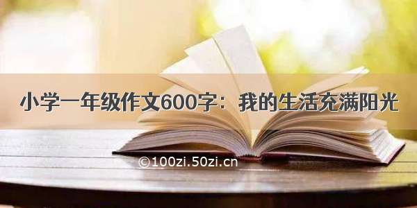 小学一年级作文600字：我的生活充满阳光