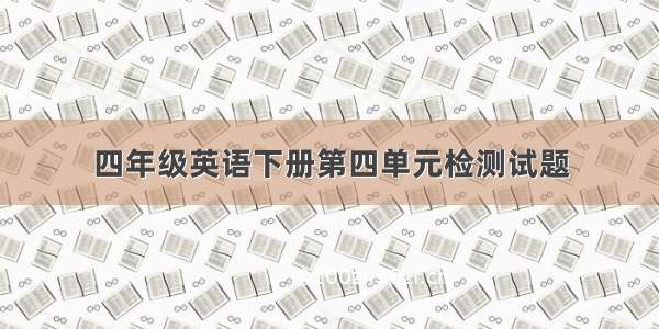 四年级英语下册第四单元检测试题