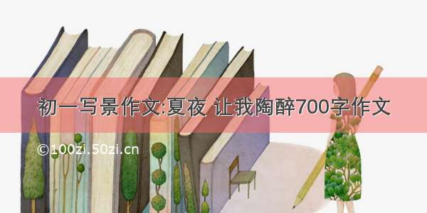 初一写景作文:夏夜 让我陶醉700字作文