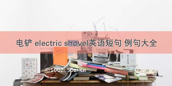 电铲 electric shovel英语短句 例句大全