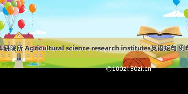 农业科研院所 Agricultural science research institutes英语短句 例句大全