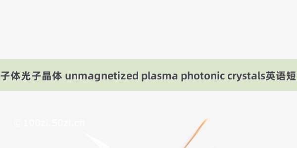 非磁化等离子体光子晶体 unmagnetized plasma photonic crystals英语短句 例句大全