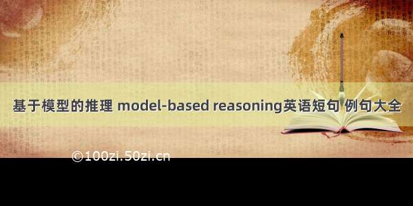 基于模型的推理 model-based reasoning英语短句 例句大全