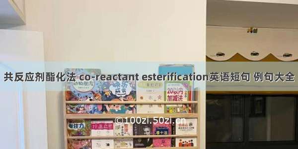 共反应剂酯化法 co-reactant esterification英语短句 例句大全