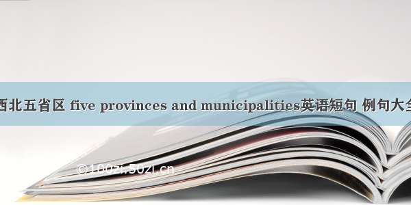 西北五省区 five provinces and municipalities英语短句 例句大全