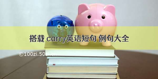 搭载 carry英语短句 例句大全