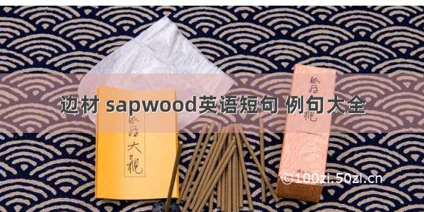 边材 sapwood英语短句 例句大全