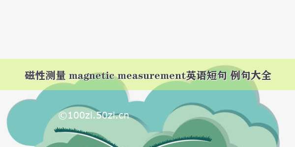 磁性测量 magnetic measurement英语短句 例句大全