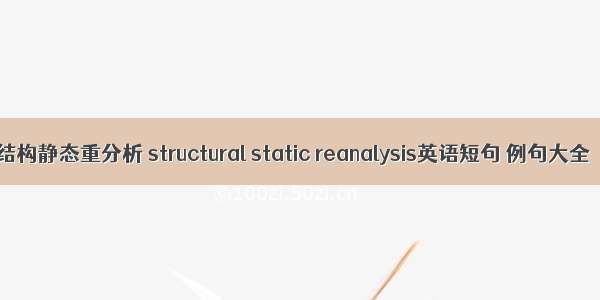 结构静态重分析 structural static reanalysis英语短句 例句大全