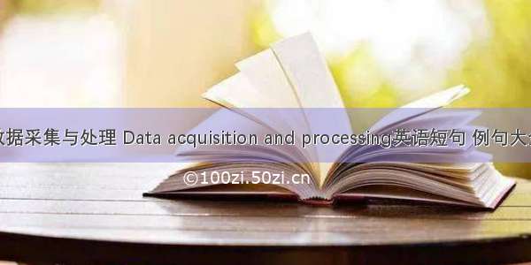数据采集与处理 Data acquisition and processing英语短句 例句大全