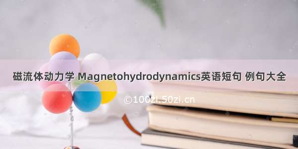 磁流体动力学 Magnetohydrodynamics英语短句 例句大全