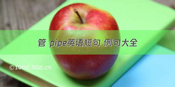 管 pipe英语短句 例句大全