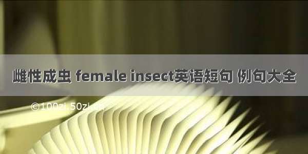 雌性成虫 female insect英语短句 例句大全