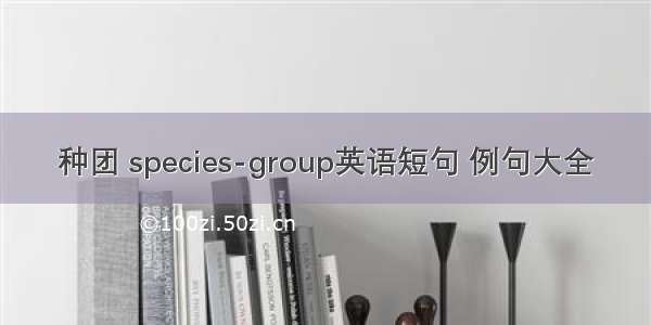 种团 species-group英语短句 例句大全