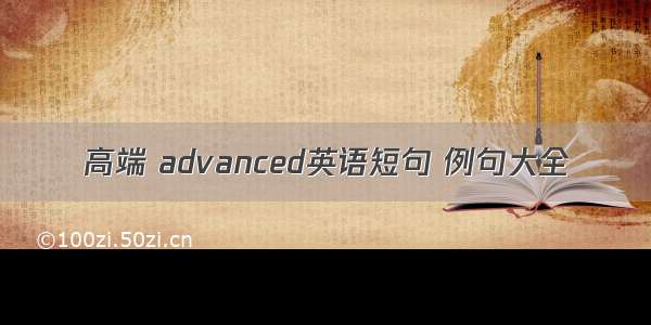 高端 advanced英语短句 例句大全