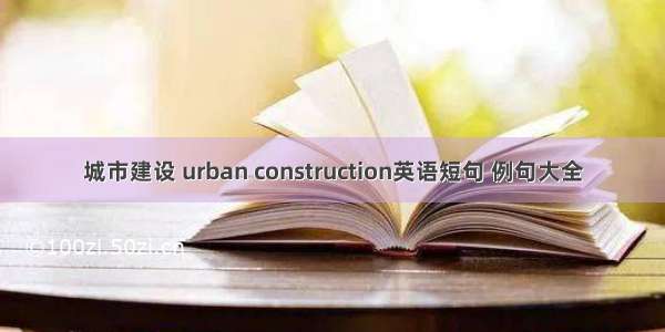 城市建设 urban construction英语短句 例句大全