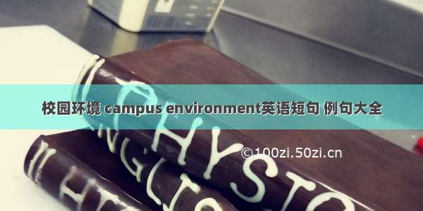 校园环境 campus environment英语短句 例句大全