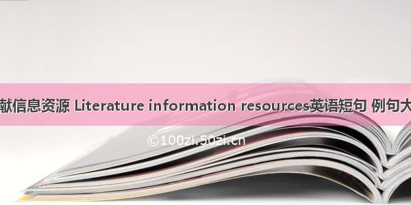 文献信息资源 Literature information resources英语短句 例句大全