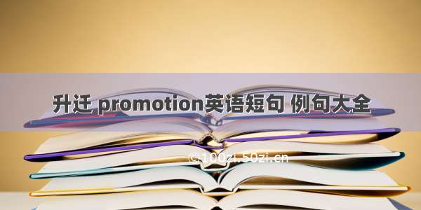 升迁 promotion英语短句 例句大全