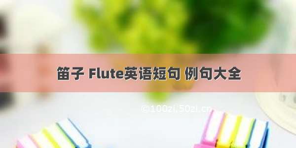 笛子 Flute英语短句 例句大全