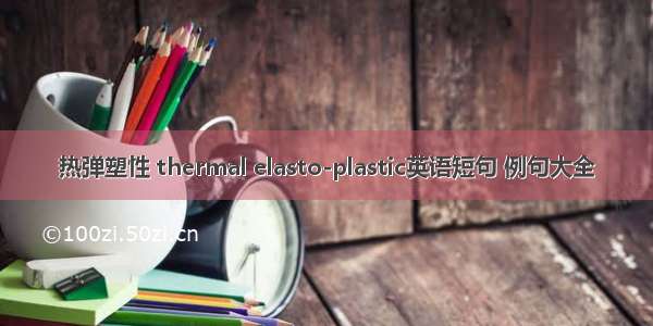 热弹塑性 thermal elasto-plastic英语短句 例句大全