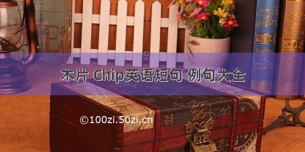 木片 Chip英语短句 例句大全