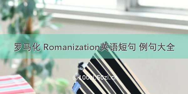 罗马化 Romanization英语短句 例句大全