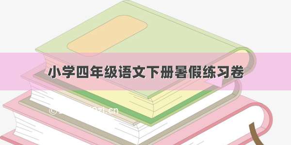 小学四年级语文下册暑假练习卷