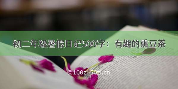 初二年级暑假日记500字：有趣的熏豆茶