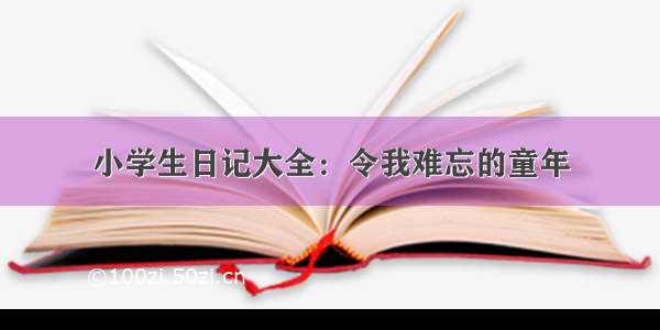 小学生日记大全：令我难忘的童年