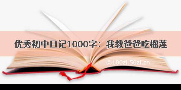 优秀初中日记1000字：我教爸爸吃榴莲