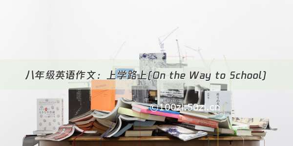 八年级英语作文：上学路上(On the Way to School)