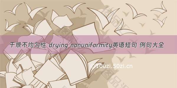 干燥不均匀性 drying nonuniformity英语短句 例句大全