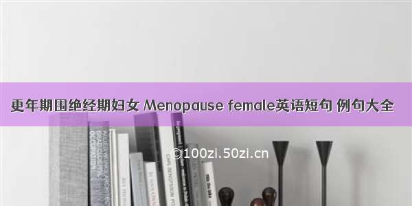 更年期围绝经期妇女 Menopause female英语短句 例句大全