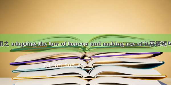 制天命而用之 adapting the law of heaven and making use of it英语短句 例句大全