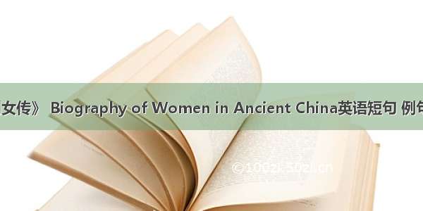 《列女传》 Biography of Women in Ancient China英语短句 例句大全