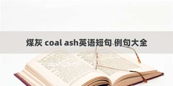 煤灰 coal ash英语短句 例句大全