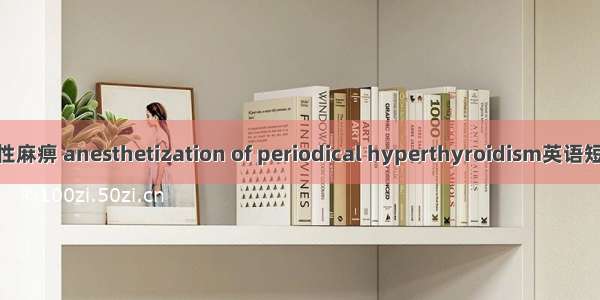 甲亢性周期性麻痹 anesthetization of periodical hyperthyroidism英语短句 例句大全