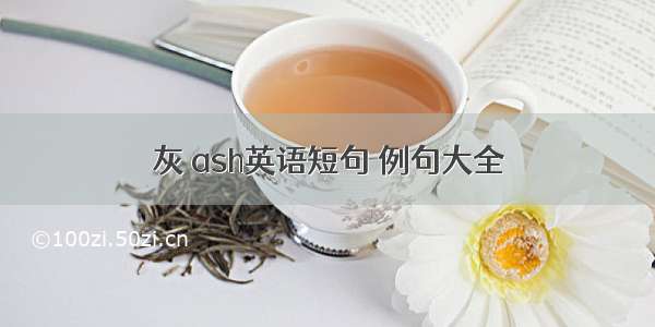 灰 ash英语短句 例句大全