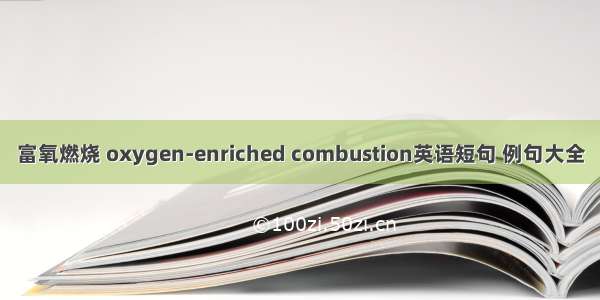 富氧燃烧 oxygen-enriched combustion英语短句 例句大全