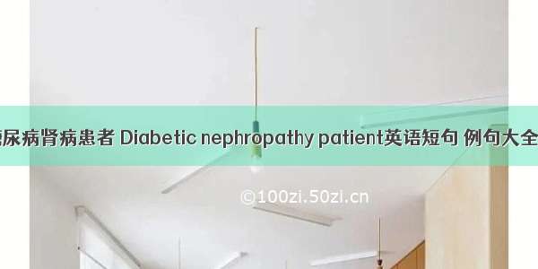 糖尿病肾病患者 Diabetic nephropathy patient英语短句 例句大全